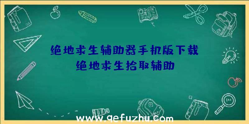 「绝地求生辅助器手机版下载」|绝地求生拾取辅助